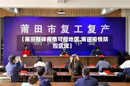 【莆田整体疫情可控地区,莆田疫情防控区域】