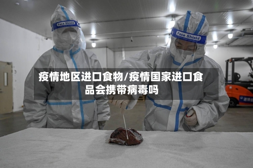 疫情地区进口食物/疫情国家进口食品会携带病毒吗