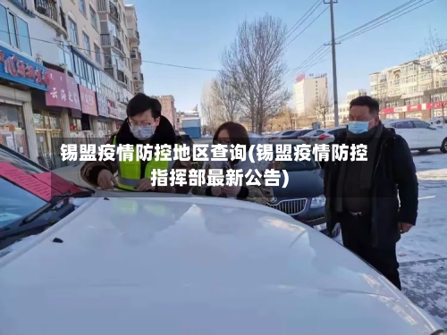 锡盟疫情防控地区查询(锡盟疫情防控指挥部最新公告)