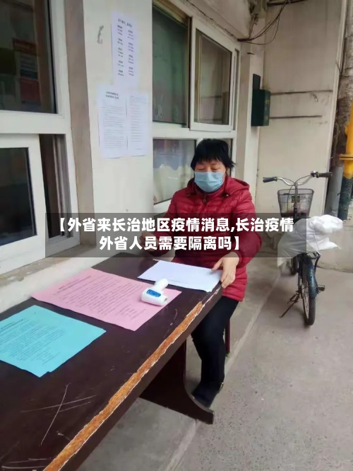 【外省来长治地区疫情消息,长治疫情外省人员需要隔离吗】