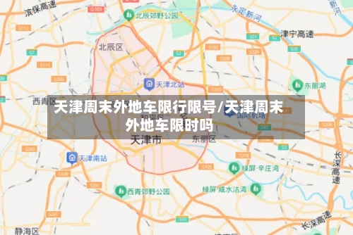 天津周末外地车限行限号/天津周末外地车限时吗
