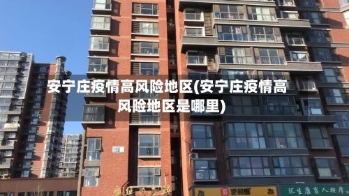 安宁庄疫情高风险地区(安宁庄疫情高风险地区是哪里)