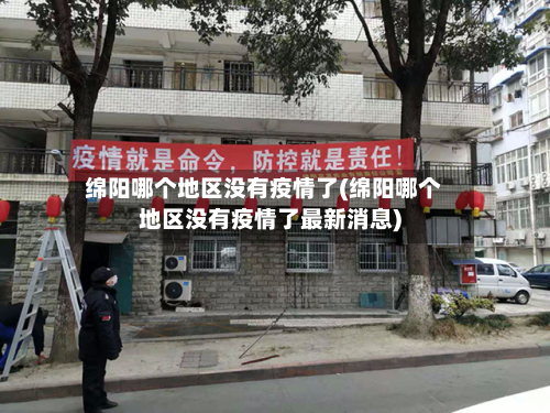 绵阳哪个地区没有疫情了(绵阳哪个地区没有疫情了最新消息)