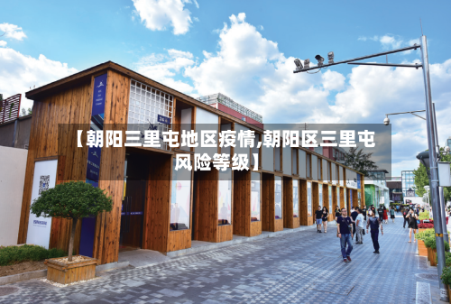 【朝阳三里屯地区疫情,朝阳区三里屯风险等级】