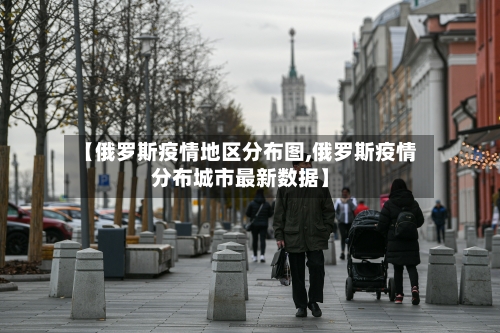 【俄罗斯疫情地区分布图,俄罗斯疫情分布城市最新数据】
