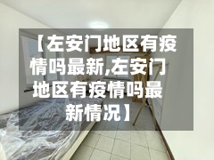 【左安门地区有疫情吗最新,左安门地区有疫情吗最新情况】