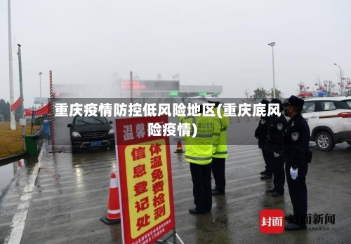 重庆疫情防控低风险地区(重庆底风险疫情)
