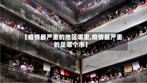 【疫情最严重的地区哪里,疫情最严重的是哪个市】