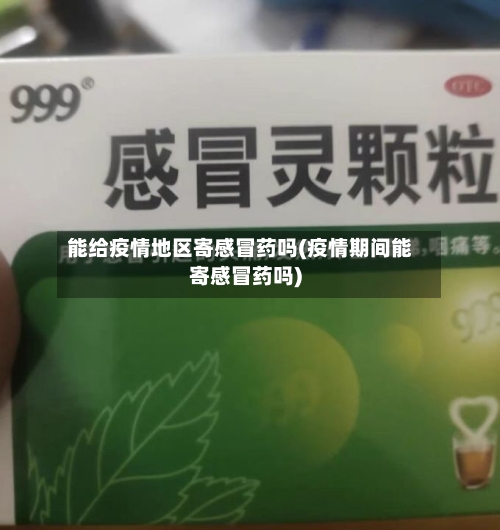 能给疫情地区寄感冒药吗(疫情期间能寄感冒药吗)