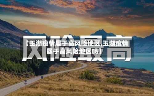 【玉湖疫情属于高风险地区,玉湖疫情属于高风险地区吗】