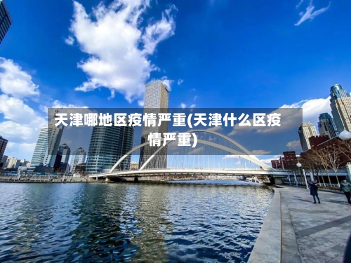 天津哪地区疫情严重(天津什么区疫情严重)