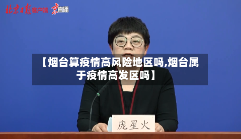 【烟台算疫情高风险地区吗,烟台属于疫情高发区吗】