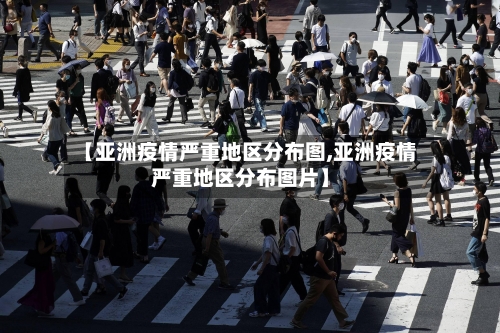 【亚洲疫情严重地区分布图,亚洲疫情严重地区分布图片】