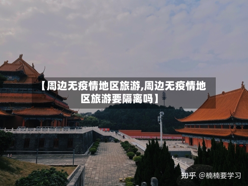 【周边无疫情地区旅游,周边无疫情地区旅游要隔离吗】