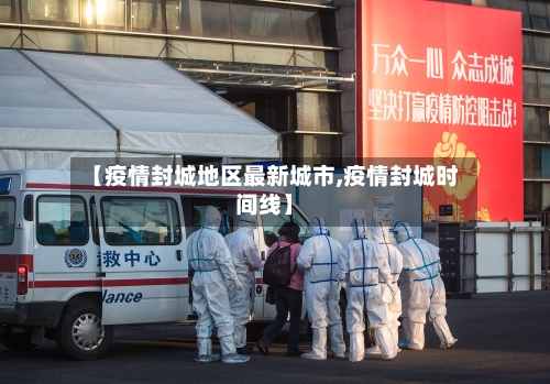 【疫情封城地区最新城市,疫情封城时间线】