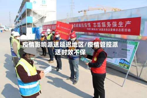 疫情影响派送延迟地区/疫情管控派送时效不保