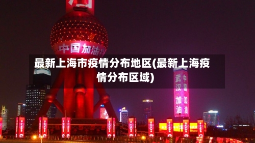 最新上海市疫情分布地区(最新上海疫情分布区域)