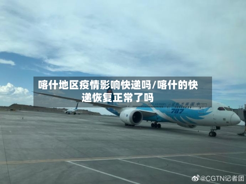 喀什地区疫情影响快递吗/喀什的快递恢复正常了吗