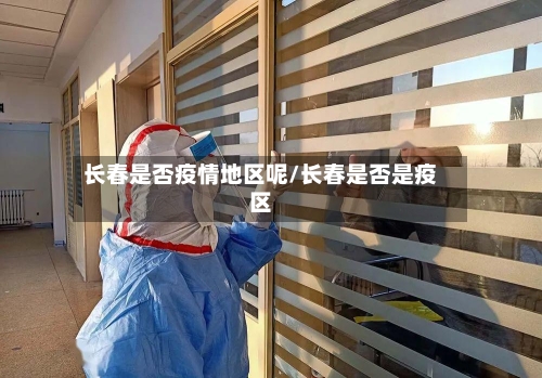 长春是否疫情地区呢/长春是否是疫区
