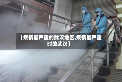 【疫情最严重的武汉地区,疫情最严重时的武汉】