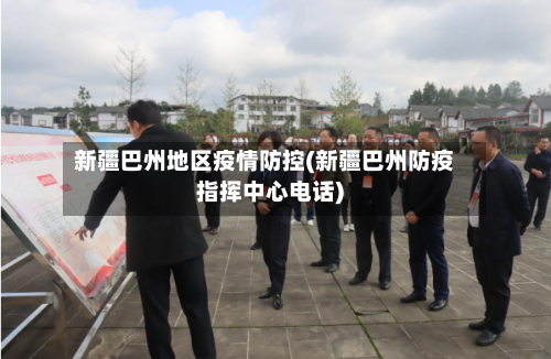 新疆巴州地区疫情防控(新疆巴州防疫指挥中心电话)