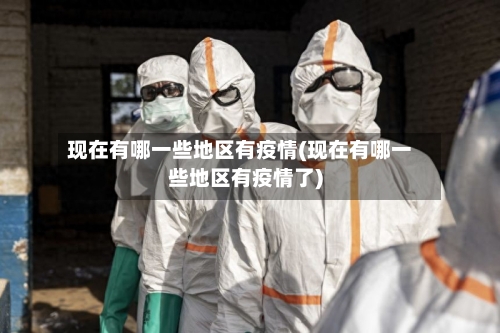 现在有哪一些地区有疫情(现在有哪一些地区有疫情了)