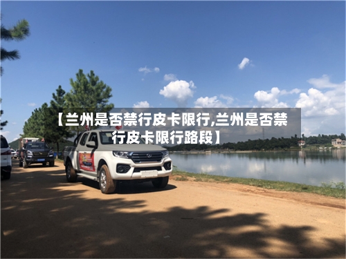 【兰州是否禁行皮卡限行,兰州是否禁行皮卡限行路段】