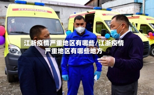 江浙疫情严重地区有哪些/江浙疫情严重地区有哪些地方