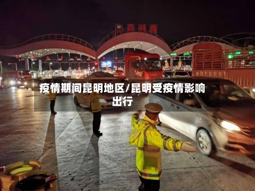 疫情期间昆明地区/昆明受疫情影响出行