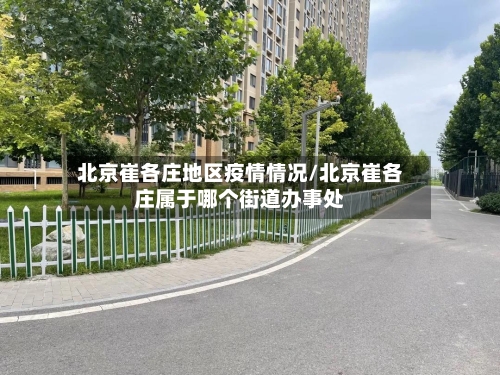 北京崔各庄地区疫情情况/北京崔各庄属于哪个街道办事处