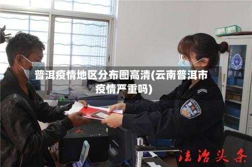 普洱疫情地区分布图高清(云南普洱市疫情严重吗)