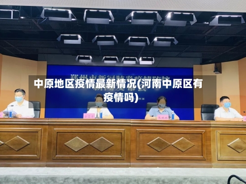 中原地区疫情最新情况(河南中原区有疫情吗)