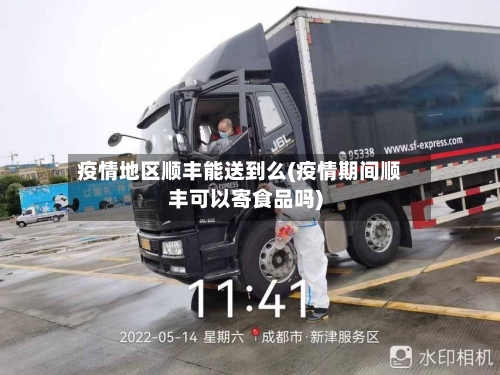 疫情地区顺丰能送到么(疫情期间顺丰可以寄食品吗)