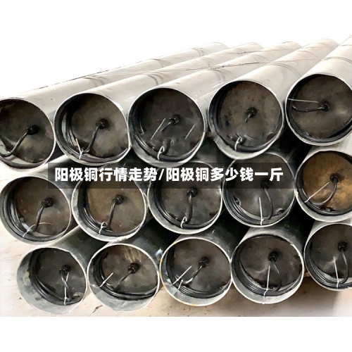 阳极铜行情走势/阳极铜多少钱一斤