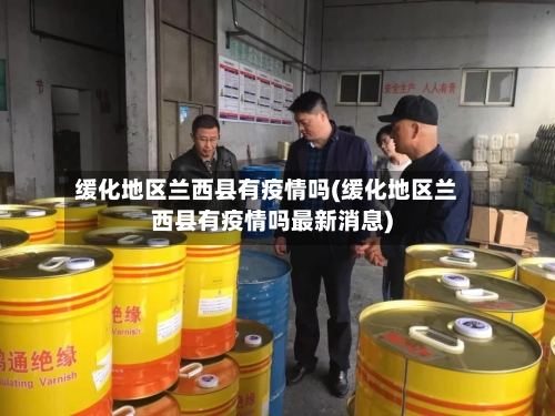 缓化地区兰西县有疫情吗(缓化地区兰西县有疫情吗最新消息)