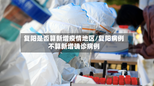 复阳是否算新增疫情地区/复阳病例不算新增确诊病例