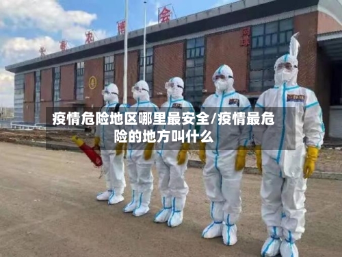 疫情危险地区哪里最安全/疫情最危险的地方叫什么