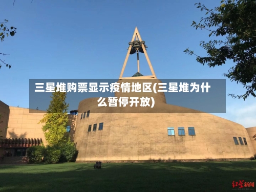 三星堆购票显示疫情地区(三星堆为什么暂停开放)