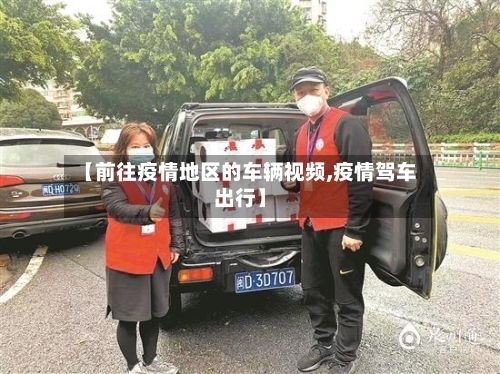 【前往疫情地区的车辆视频,疫情驾车出行】