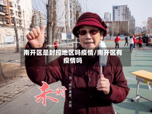 南开区是封控地区吗疫情/南开区有疫情吗