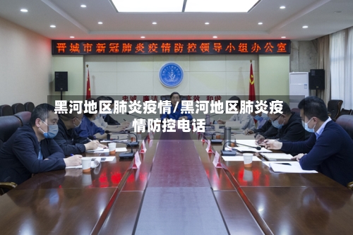 黑河地区肺炎疫情/黑河地区肺炎疫情防控电话