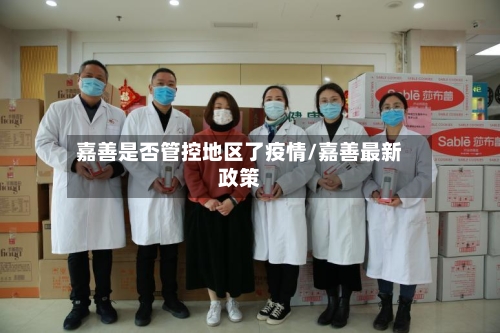 嘉善是否管控地区了疫情/嘉善最新政策