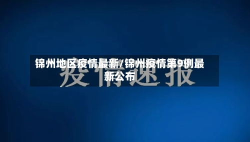 锦州地区疫情最新/锦州疫情第9例最新公布