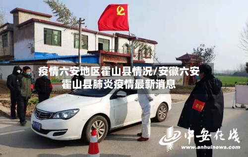 疫情六安地区霍山县情况/安徽六安霍山县肺炎疫情最新消息