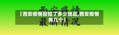 【西安疫情管控了多少地区,西安疫情有几个】