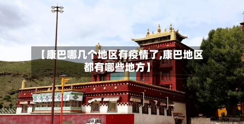 【康巴哪几个地区有疫情了,康巴地区都有哪些地方】