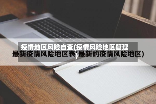 疫情地区风险自查(疫情风险地区管理)