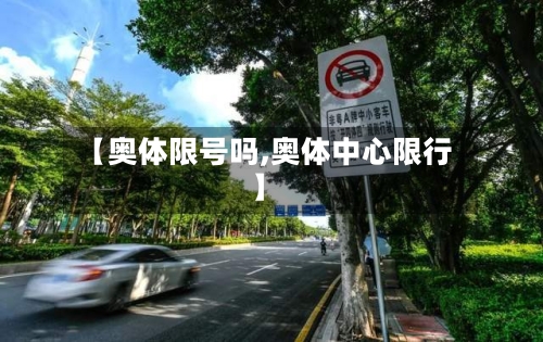 【奥体限号吗,奥体中心限行】