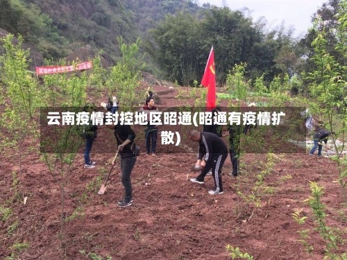 云南疫情封控地区昭通(昭通有疫情扩散)