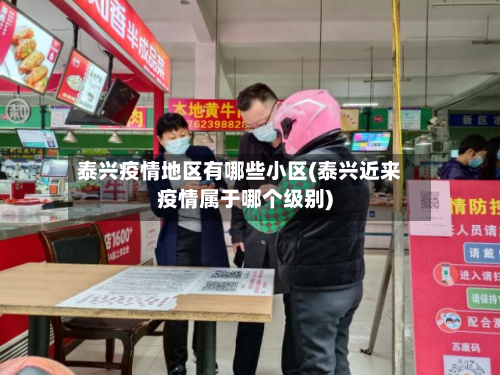 泰兴疫情地区有哪些小区(泰兴近来疫情属于哪个级别)